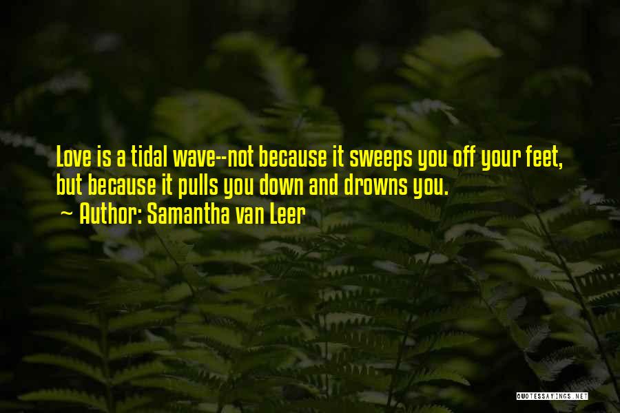 Samantha Van Leer Quotes: Love Is A Tidal Wave--not Because It Sweeps You Off Your Feet, But Because It Pulls You Down And Drowns