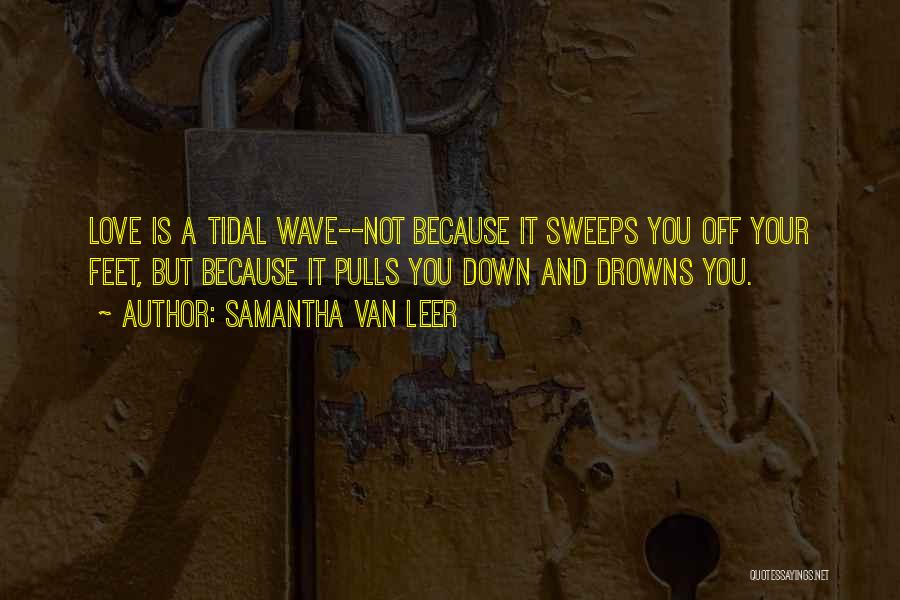 Samantha Van Leer Quotes: Love Is A Tidal Wave--not Because It Sweeps You Off Your Feet, But Because It Pulls You Down And Drowns