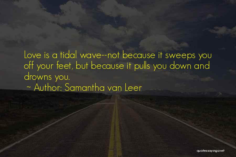 Samantha Van Leer Quotes: Love Is A Tidal Wave--not Because It Sweeps You Off Your Feet, But Because It Pulls You Down And Drowns