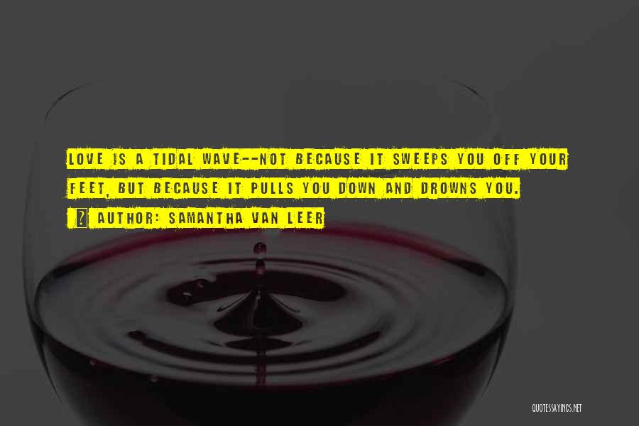 Samantha Van Leer Quotes: Love Is A Tidal Wave--not Because It Sweeps You Off Your Feet, But Because It Pulls You Down And Drowns