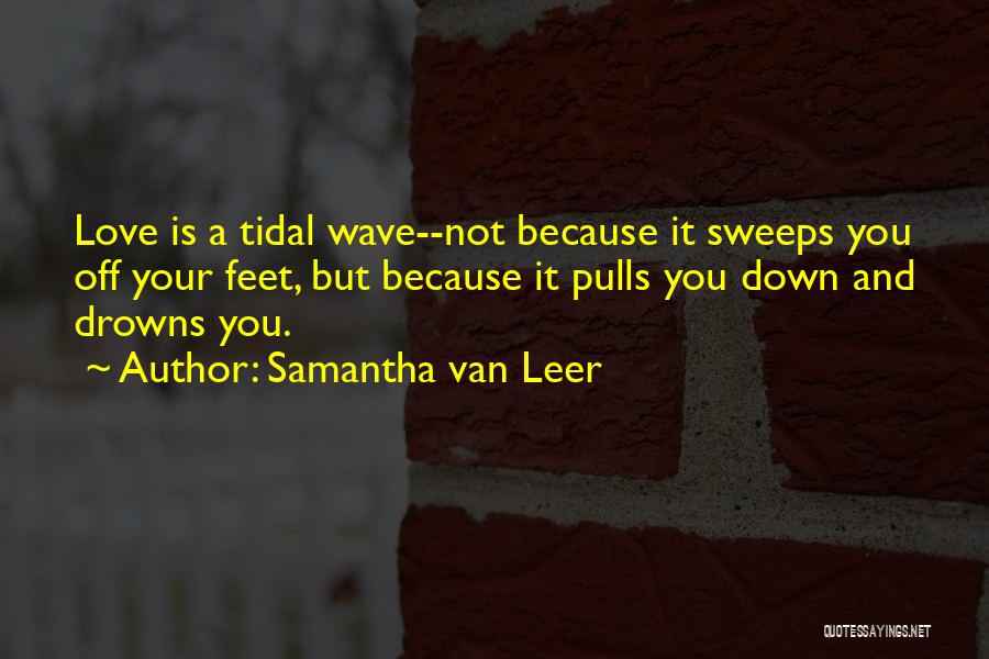 Samantha Van Leer Quotes: Love Is A Tidal Wave--not Because It Sweeps You Off Your Feet, But Because It Pulls You Down And Drowns
