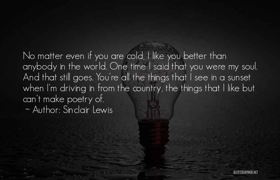 Sinclair Lewis Quotes: No Matter Even If You Are Cold, I Like You Better Than Anybody In The World. One Time I Said