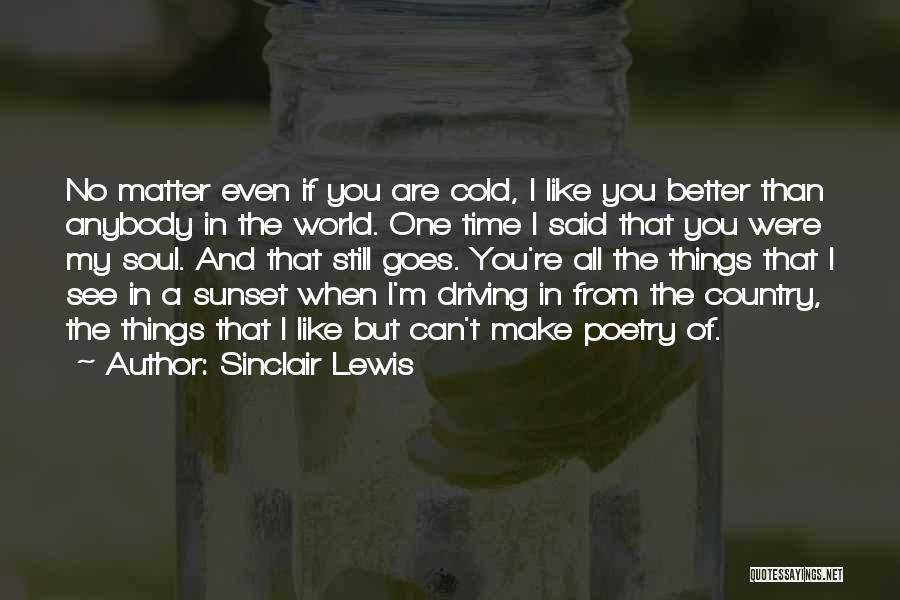 Sinclair Lewis Quotes: No Matter Even If You Are Cold, I Like You Better Than Anybody In The World. One Time I Said