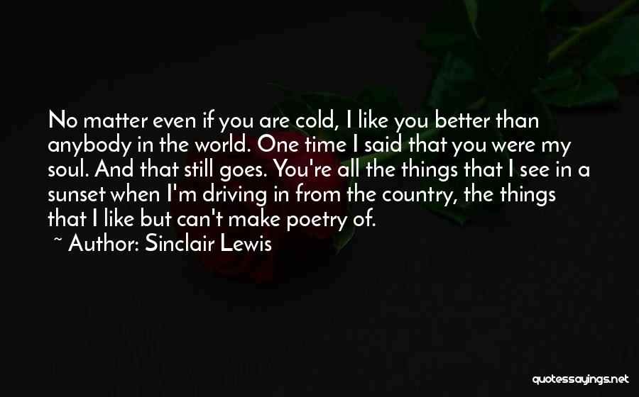 Sinclair Lewis Quotes: No Matter Even If You Are Cold, I Like You Better Than Anybody In The World. One Time I Said