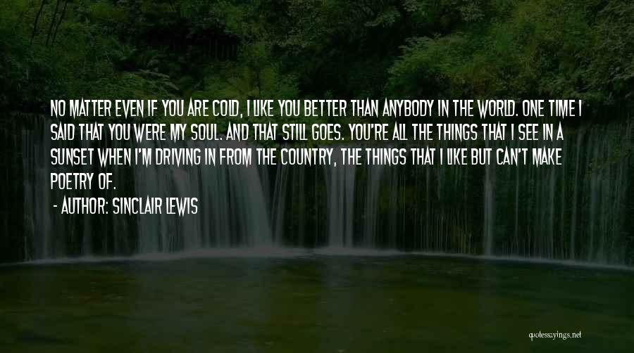 Sinclair Lewis Quotes: No Matter Even If You Are Cold, I Like You Better Than Anybody In The World. One Time I Said