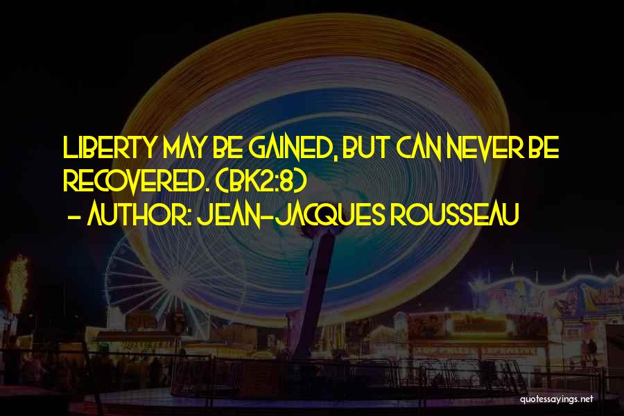 Jean-Jacques Rousseau Quotes: Liberty May Be Gained, But Can Never Be Recovered. (bk2:8)