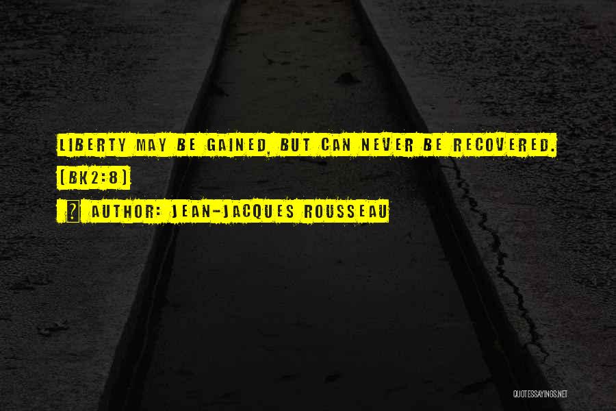 Jean-Jacques Rousseau Quotes: Liberty May Be Gained, But Can Never Be Recovered. (bk2:8)