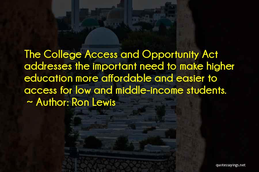 Ron Lewis Quotes: The College Access And Opportunity Act Addresses The Important Need To Make Higher Education More Affordable And Easier To Access