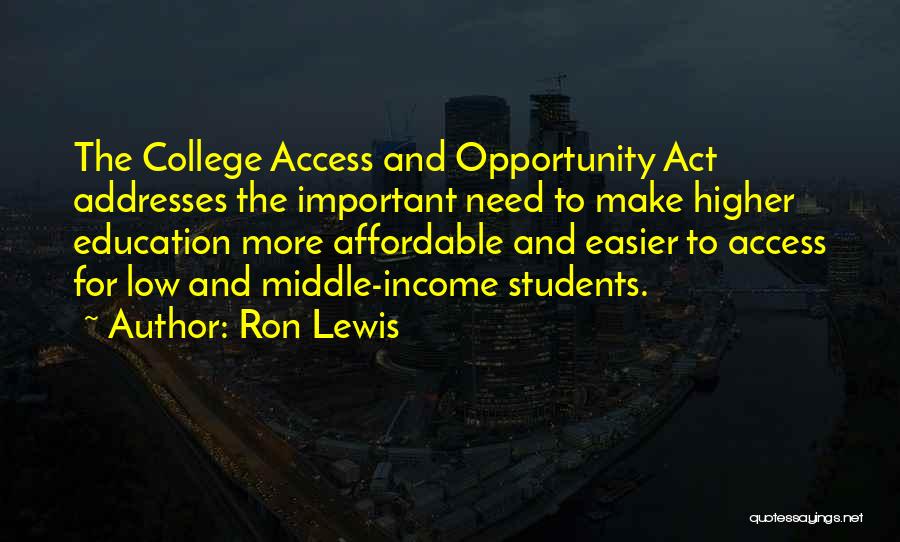 Ron Lewis Quotes: The College Access And Opportunity Act Addresses The Important Need To Make Higher Education More Affordable And Easier To Access