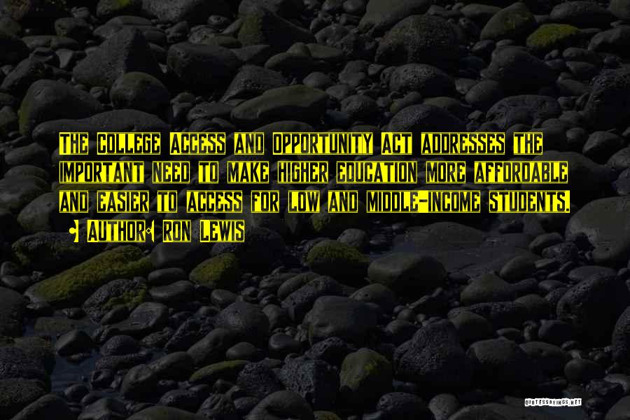 Ron Lewis Quotes: The College Access And Opportunity Act Addresses The Important Need To Make Higher Education More Affordable And Easier To Access