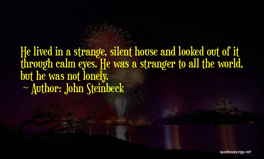 John Steinbeck Quotes: He Lived In A Strange, Silent House And Looked Out Of It Through Calm Eyes. He Was A Stranger To