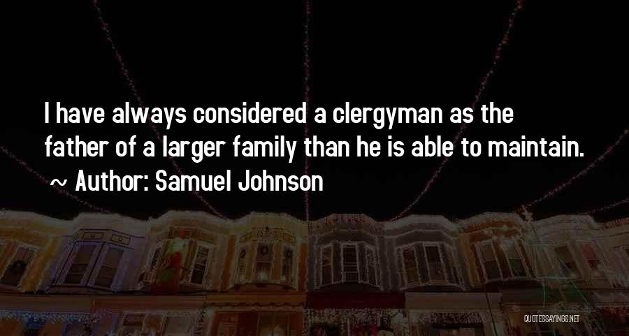 Samuel Johnson Quotes: I Have Always Considered A Clergyman As The Father Of A Larger Family Than He Is Able To Maintain.