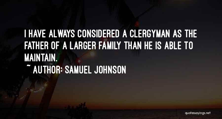 Samuel Johnson Quotes: I Have Always Considered A Clergyman As The Father Of A Larger Family Than He Is Able To Maintain.