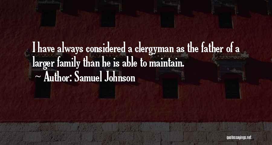 Samuel Johnson Quotes: I Have Always Considered A Clergyman As The Father Of A Larger Family Than He Is Able To Maintain.