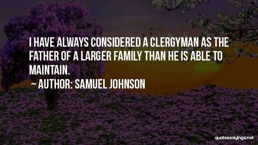 Samuel Johnson Quotes: I Have Always Considered A Clergyman As The Father Of A Larger Family Than He Is Able To Maintain.