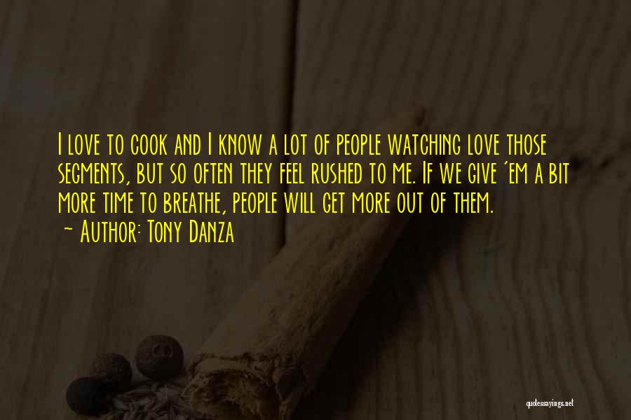 Tony Danza Quotes: I Love To Cook And I Know A Lot Of People Watching Love Those Segments, But So Often They Feel