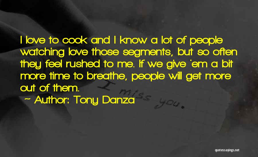 Tony Danza Quotes: I Love To Cook And I Know A Lot Of People Watching Love Those Segments, But So Often They Feel
