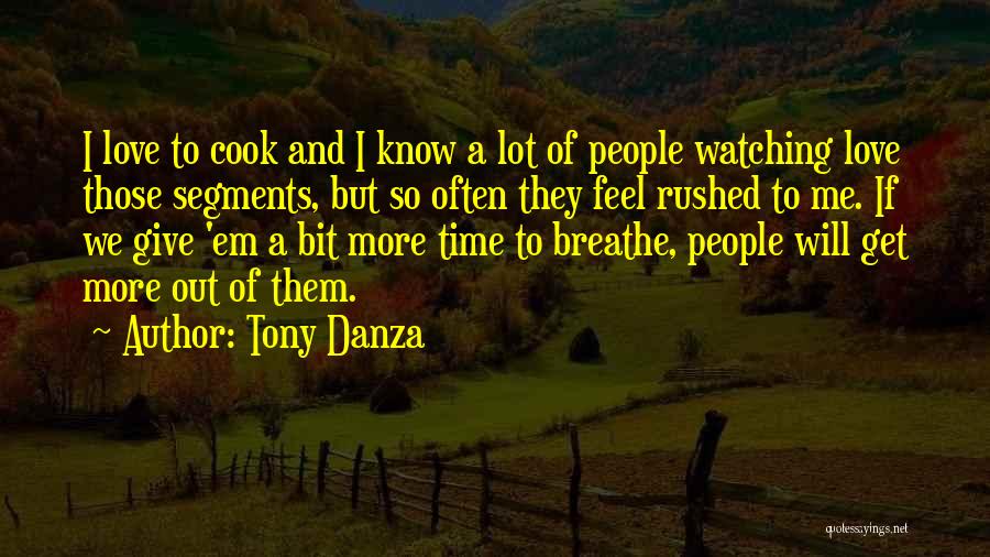 Tony Danza Quotes: I Love To Cook And I Know A Lot Of People Watching Love Those Segments, But So Often They Feel