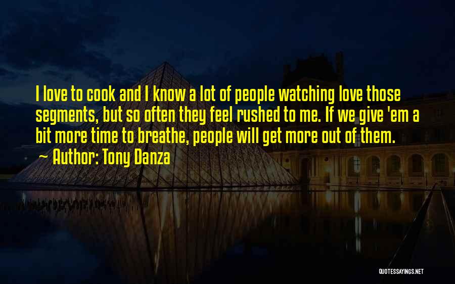 Tony Danza Quotes: I Love To Cook And I Know A Lot Of People Watching Love Those Segments, But So Often They Feel