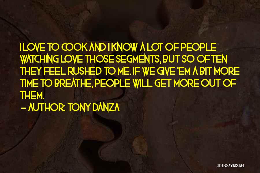 Tony Danza Quotes: I Love To Cook And I Know A Lot Of People Watching Love Those Segments, But So Often They Feel
