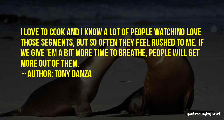 Tony Danza Quotes: I Love To Cook And I Know A Lot Of People Watching Love Those Segments, But So Often They Feel