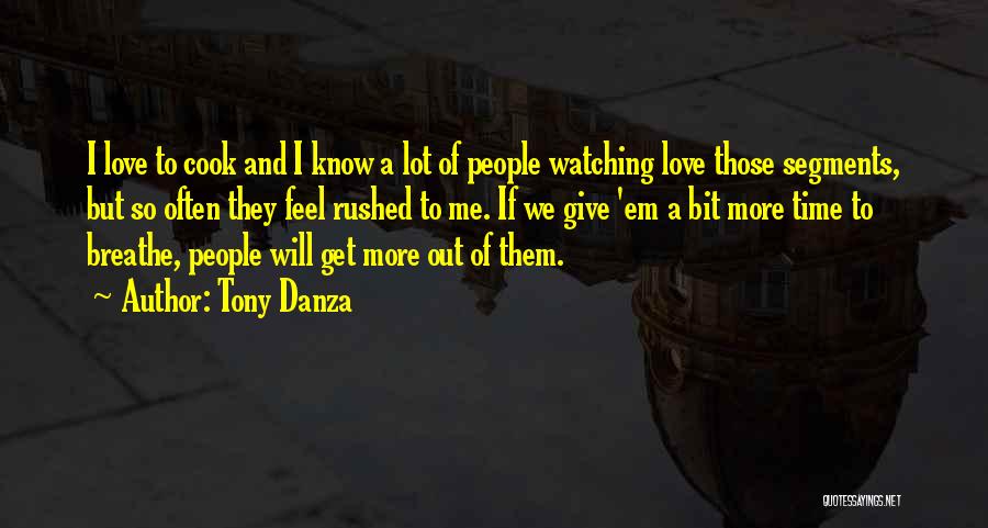 Tony Danza Quotes: I Love To Cook And I Know A Lot Of People Watching Love Those Segments, But So Often They Feel