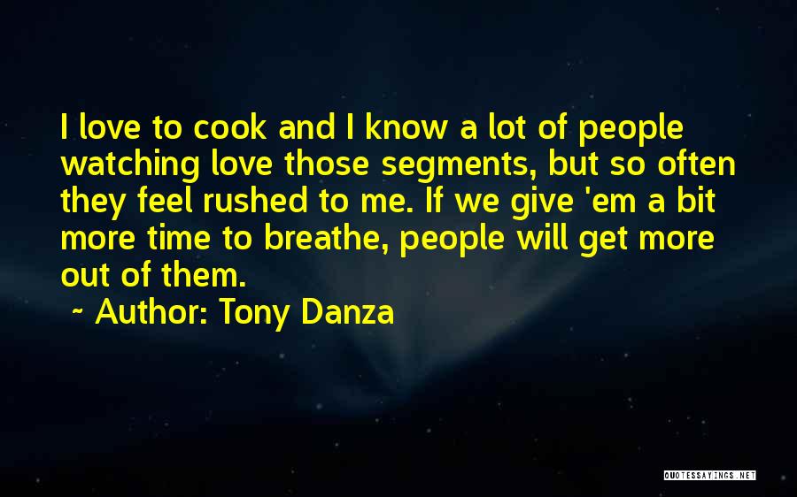 Tony Danza Quotes: I Love To Cook And I Know A Lot Of People Watching Love Those Segments, But So Often They Feel
