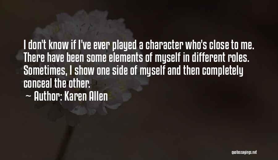 Karen Allen Quotes: I Don't Know If I've Ever Played A Character Who's Close To Me. There Have Been Some Elements Of Myself