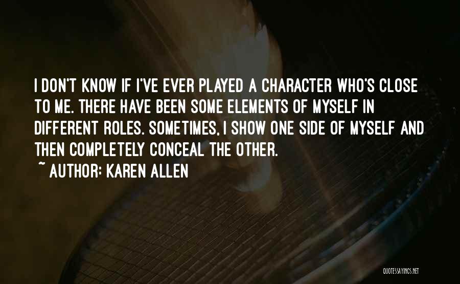 Karen Allen Quotes: I Don't Know If I've Ever Played A Character Who's Close To Me. There Have Been Some Elements Of Myself