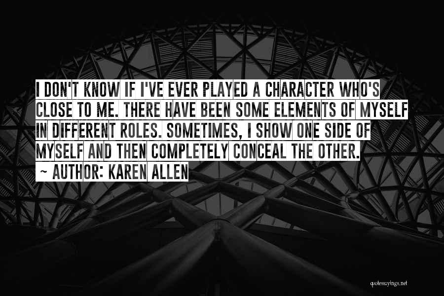 Karen Allen Quotes: I Don't Know If I've Ever Played A Character Who's Close To Me. There Have Been Some Elements Of Myself