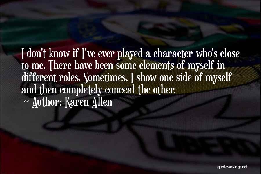 Karen Allen Quotes: I Don't Know If I've Ever Played A Character Who's Close To Me. There Have Been Some Elements Of Myself