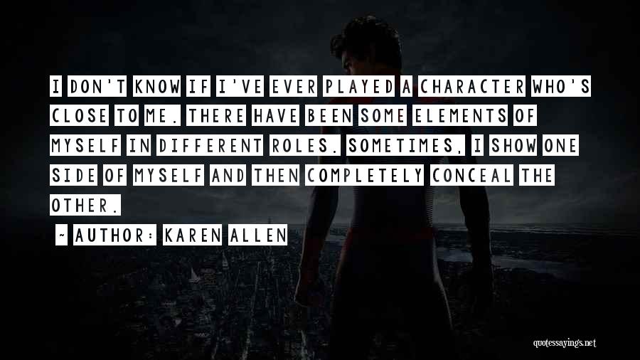 Karen Allen Quotes: I Don't Know If I've Ever Played A Character Who's Close To Me. There Have Been Some Elements Of Myself