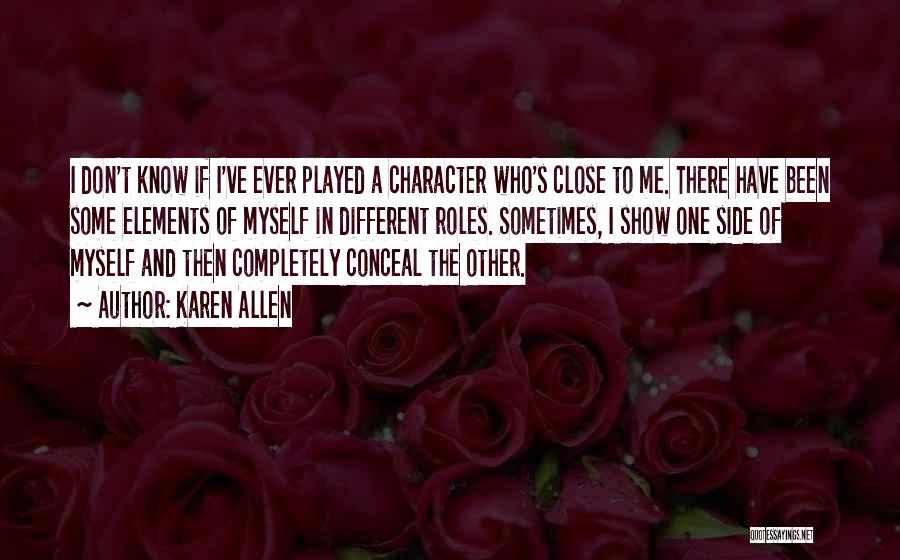 Karen Allen Quotes: I Don't Know If I've Ever Played A Character Who's Close To Me. There Have Been Some Elements Of Myself