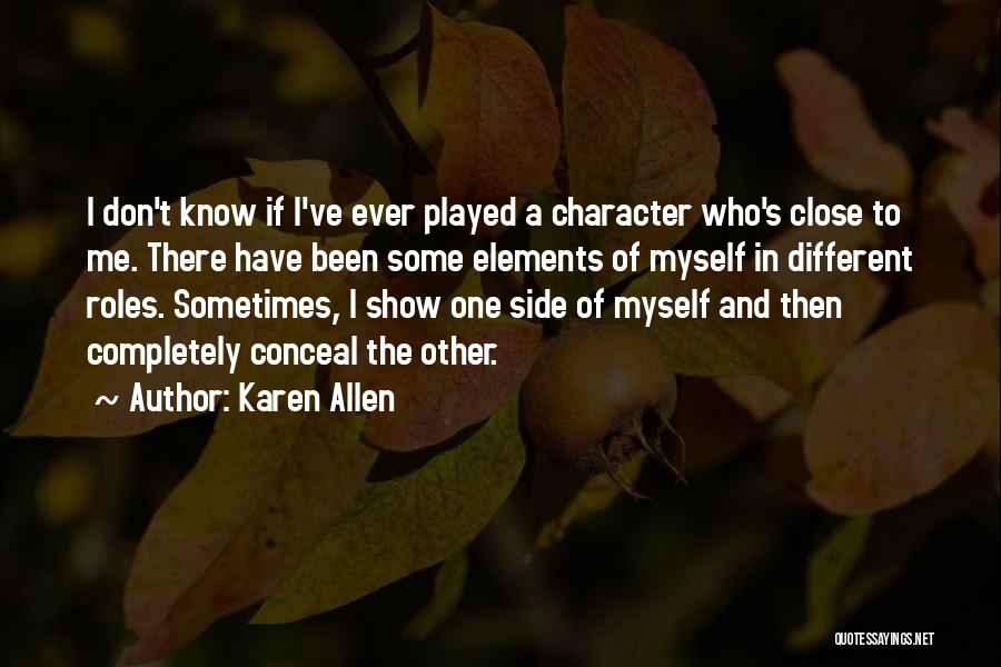 Karen Allen Quotes: I Don't Know If I've Ever Played A Character Who's Close To Me. There Have Been Some Elements Of Myself