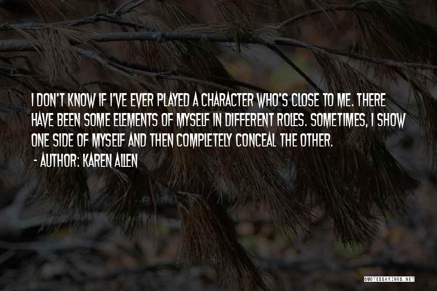 Karen Allen Quotes: I Don't Know If I've Ever Played A Character Who's Close To Me. There Have Been Some Elements Of Myself