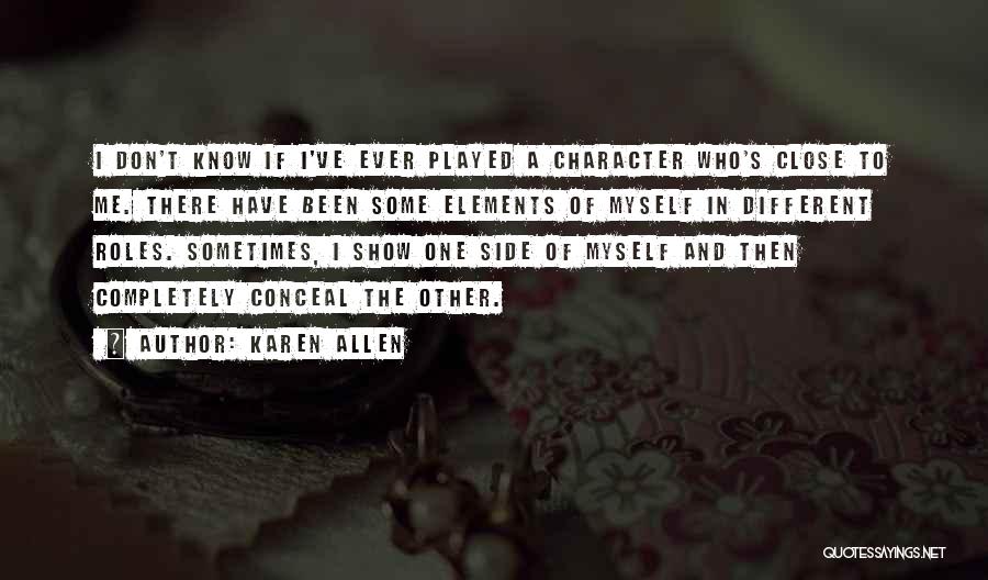 Karen Allen Quotes: I Don't Know If I've Ever Played A Character Who's Close To Me. There Have Been Some Elements Of Myself