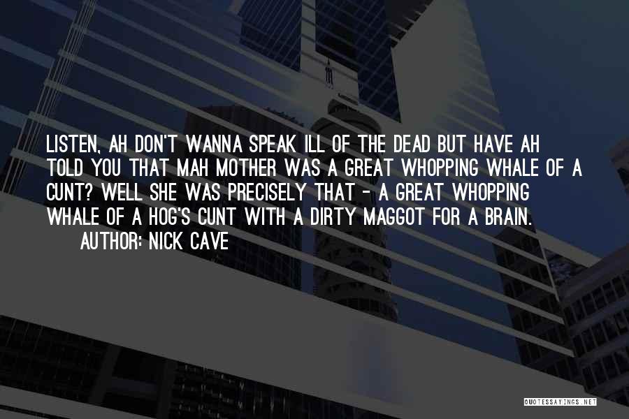 Nick Cave Quotes: Listen, Ah Don't Wanna Speak Ill Of The Dead But Have Ah Told You That Mah Mother Was A Great