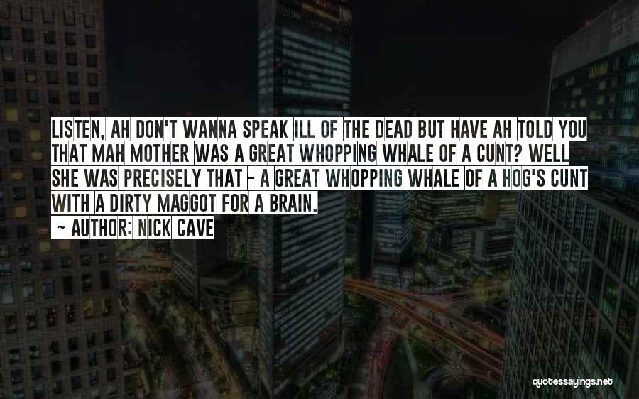 Nick Cave Quotes: Listen, Ah Don't Wanna Speak Ill Of The Dead But Have Ah Told You That Mah Mother Was A Great