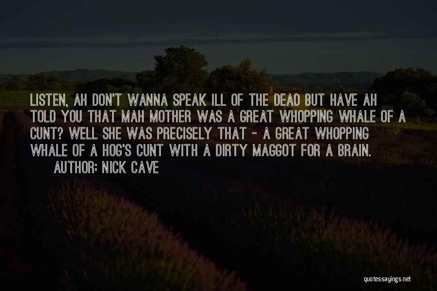 Nick Cave Quotes: Listen, Ah Don't Wanna Speak Ill Of The Dead But Have Ah Told You That Mah Mother Was A Great