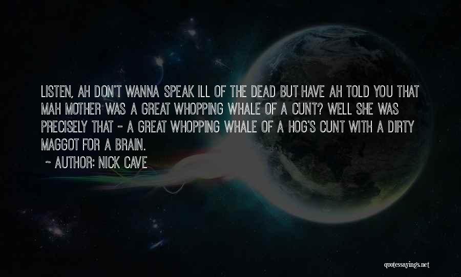 Nick Cave Quotes: Listen, Ah Don't Wanna Speak Ill Of The Dead But Have Ah Told You That Mah Mother Was A Great
