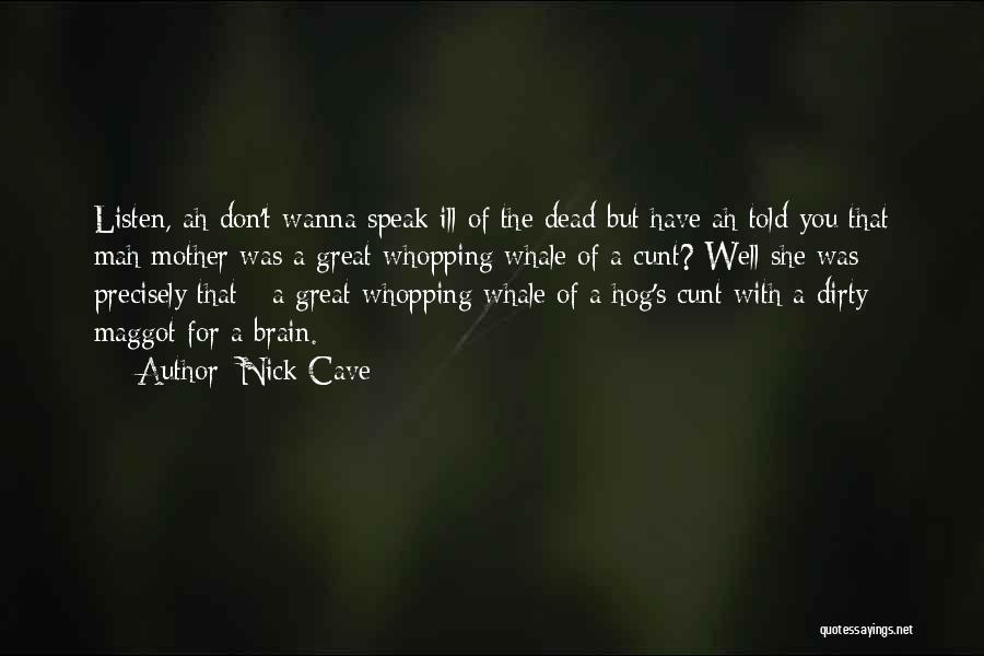 Nick Cave Quotes: Listen, Ah Don't Wanna Speak Ill Of The Dead But Have Ah Told You That Mah Mother Was A Great