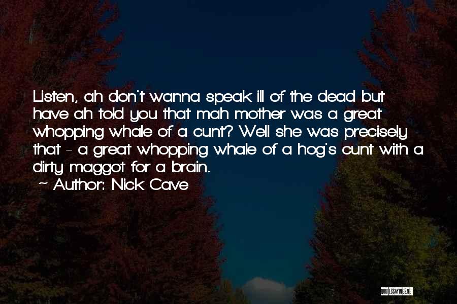 Nick Cave Quotes: Listen, Ah Don't Wanna Speak Ill Of The Dead But Have Ah Told You That Mah Mother Was A Great