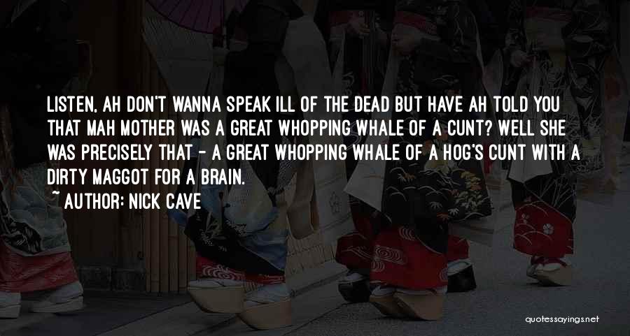Nick Cave Quotes: Listen, Ah Don't Wanna Speak Ill Of The Dead But Have Ah Told You That Mah Mother Was A Great