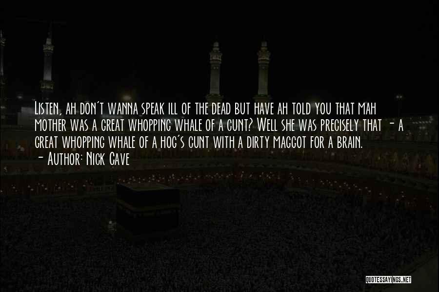 Nick Cave Quotes: Listen, Ah Don't Wanna Speak Ill Of The Dead But Have Ah Told You That Mah Mother Was A Great