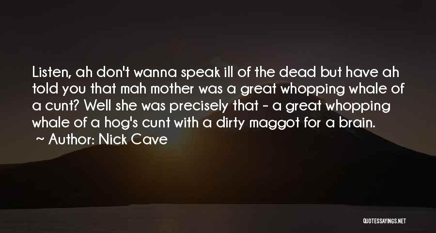 Nick Cave Quotes: Listen, Ah Don't Wanna Speak Ill Of The Dead But Have Ah Told You That Mah Mother Was A Great