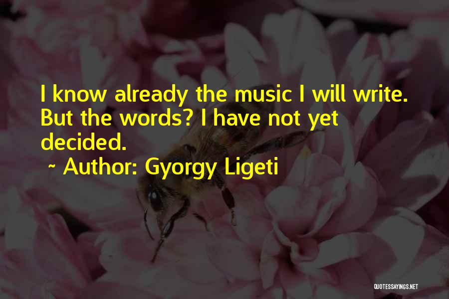 Gyorgy Ligeti Quotes: I Know Already The Music I Will Write. But The Words? I Have Not Yet Decided.