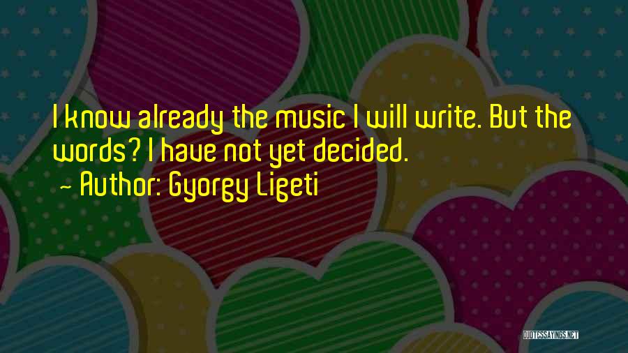 Gyorgy Ligeti Quotes: I Know Already The Music I Will Write. But The Words? I Have Not Yet Decided.