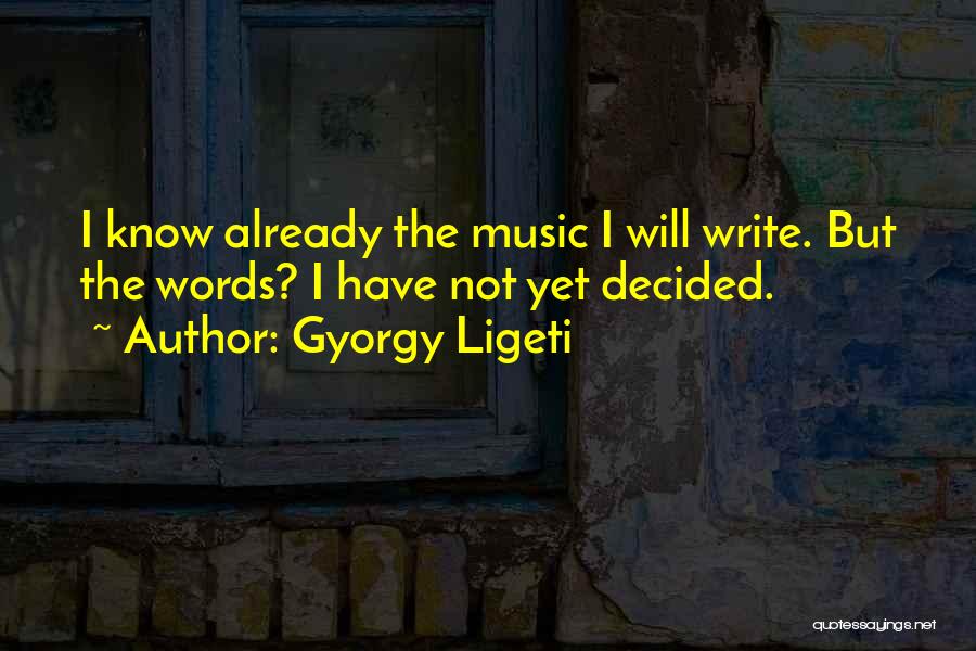 Gyorgy Ligeti Quotes: I Know Already The Music I Will Write. But The Words? I Have Not Yet Decided.