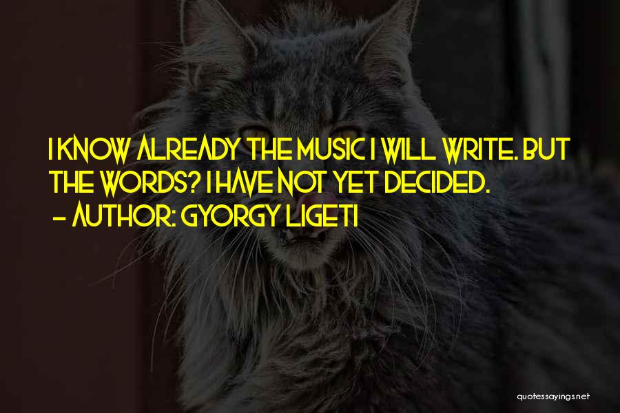 Gyorgy Ligeti Quotes: I Know Already The Music I Will Write. But The Words? I Have Not Yet Decided.