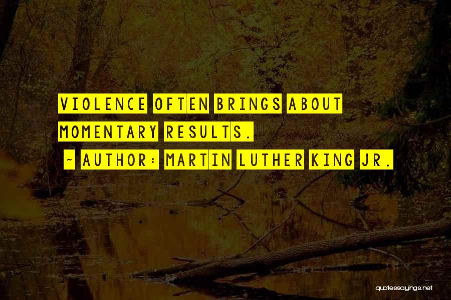 Martin Luther King Jr. Quotes: Violence Often Brings About Momentary Results.
